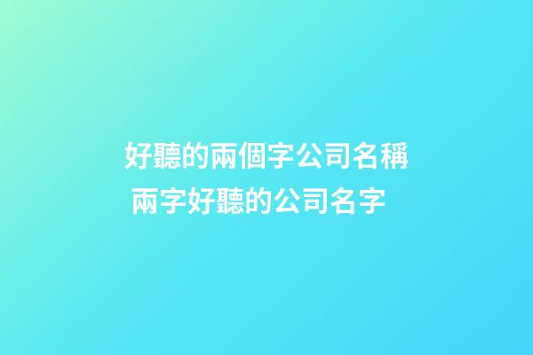 好聽的兩個字公司名稱 兩字好聽的公司名字-第1張-公司起名-玄機派